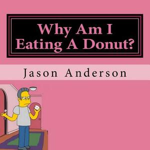 Why Am I Eating A Donut? by Jason Anderson