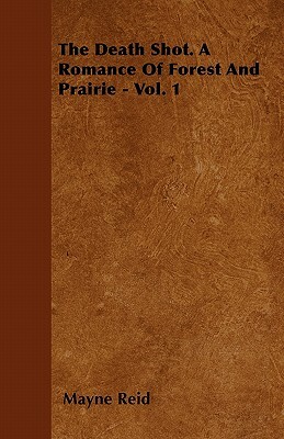 The Death Shot. a Romance of Forest and Prairie - Vol. 1 by Mayne Reid