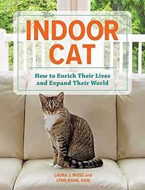 Indoor Cat: How to Enrich Their Lives and Expand Their World by Lynn Bahr, Laura J. Moss