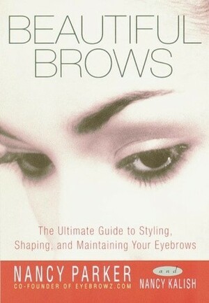 Beautiful Brows: The Ultimate Guide to Styling, Shaping, and Maintaining Your Eyebrows by Nancy Kalish, Nancy Parker