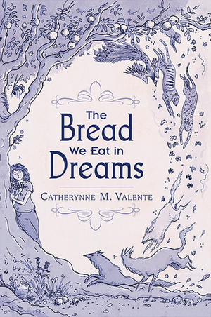 The Bread We Eat in Dreams by Catherynne M. Valente