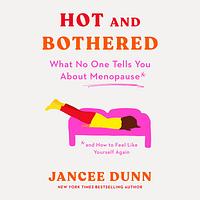 Hot and Bothered: What No One Tells You about Menopause and How to Feel Like Yourself Again by Jancee Dunn