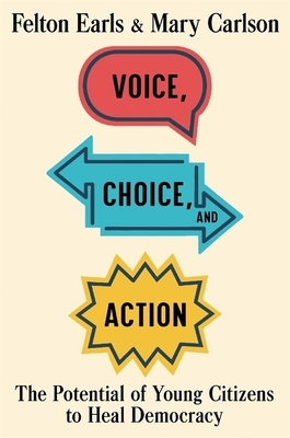 Voice, Choice, and Action: The Potential of Young Citizens to Heal Democracy by Felton Earls, Mary Carlson