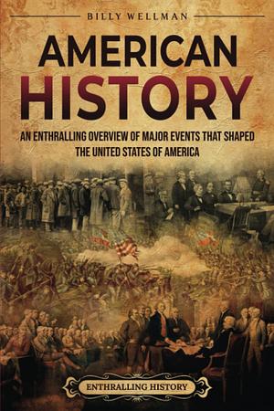 American History: an Enthralling Overview of Major Events That Shaped the United States of America by Billy Wellman