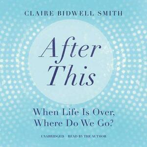 After This: When Life Is Over, Where Do We Go? by 