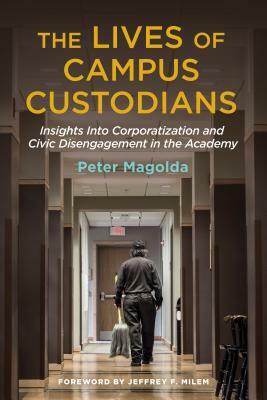 The Lives of Campus Custodians: Insights Into Corporatization and Civic Disengagement in the Academy by Peter M. Magolda