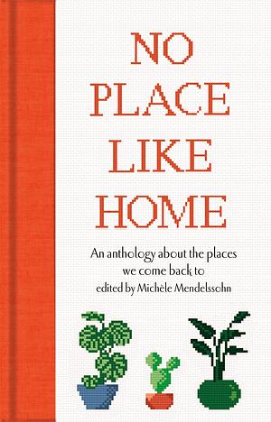 No Place Like Home: An Anthology about the Places We Come Back to by Michèle Mendelssohn