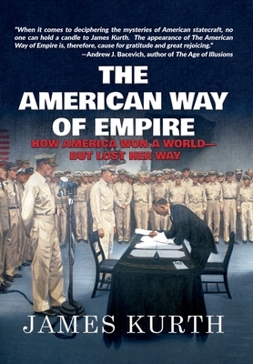 The American Way of Empire: How America Won a World but Lost Her Way by James Kurth