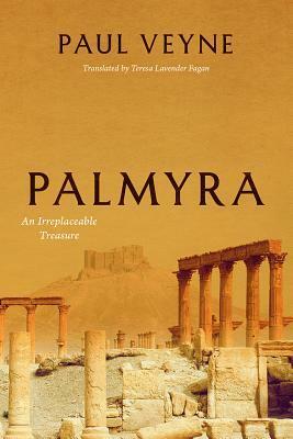 Palmyra: An Irreplaceable Treasure by Teresa Lavender Fagan, Paul Veyne