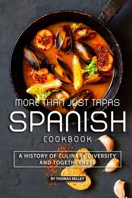 More than Just Tapas Spanish Cookbook: A History of Culinary Diversity and Togetherness by Thomas Kelly