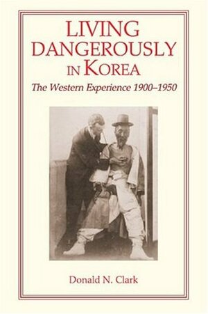 Living Dangerously in Korea: The Western Experience, 1900-1950 by Donald N. Clark