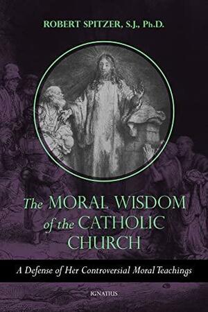 The Moral Wisdom of the Catholic Church: Principles of Personal and Social Ethics by Robert Spitzer