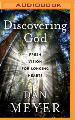 Discovering God: Fresh Vision for Longing Hearts by Dan Meyer