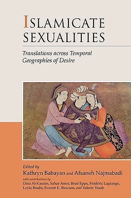 Islamicate Sexualities: Translations across Temporal Geographies of Desire by Afsaneh Najmabadi, Kathryn Babayan, Sahar Amer