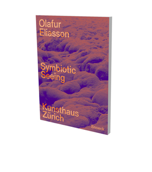 Olafur Eliasson. Symbiotic Seeing: Catalog Kunsthaus Zürich by Olafur Eliasson, Donna J. Haraway, Josefine Klougart