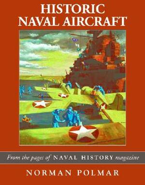 Historic Naval Aircraft: From the Pages of Naval History Magazine by Norman Polmar