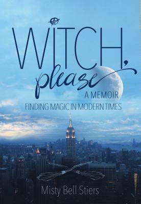 Witch, Please: A Memoir: Finding Magic in Modern Times by Misty Bell Stiers