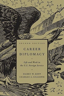 Career Diplomacy: Life and Work in the U.S. Foreign Service, Second Edition by Harry W. Kopp, Charles A. Gillespie