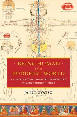 Being Human in a Buddhist World: An Intellectual History of Medicine in Early Modern Tibet by Janet Gyatso