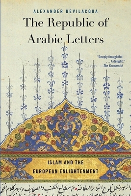 The Republic of Arabic Letters: Islam and the European Enlightenment by Alexander Bevilacqua