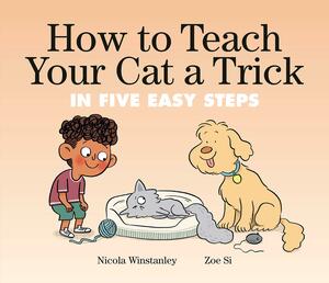 How to Teach Your Cat a Trick: In Five Easy Steps by Zoe Si, Nicola Winstanley