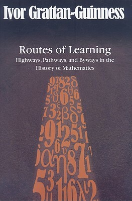 Routes of Learning: Highways, Pathways, and Byways in the History of Mathematics by Ivor Grattan-Guinness