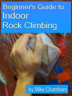 Beginner's Guide to Indoor Rock Climbing by Mike Chambers