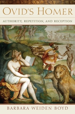 Ovid's Homer: Authority, Repetition, Reception by Barbara Weiden Boyd