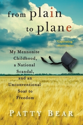 From Plain to Plane: My Mennonite Childhood, A National Scandal, and an Unconventional Soar to Freedom by Patty Bear