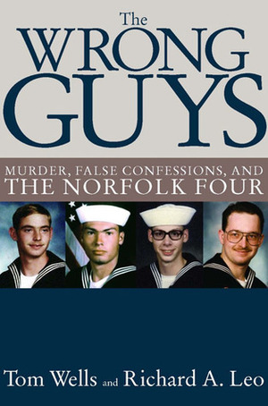 The Wrong Guys: Murder, False Confessions and the Norfolk Four by Tom Wells, Richard A. Leo