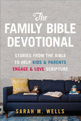 The Family Bible Devotional: Stories from the Bible to Help Kids and Parents Engage and Love Scripture by Sarah M. Wells