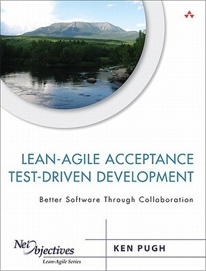 Lean-Agile Acceptance Test-Driven Development: Better Software Through Collaboration by Kenneth Pugh