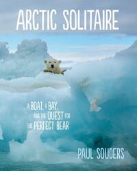 Arctic Solitaire: A Boat, a Bay, and the Quest for the Perfect Bear by Paul Souders