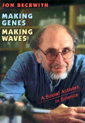 Making Genes, Making Waves: A Social Activist in Science by Jon Beckwith