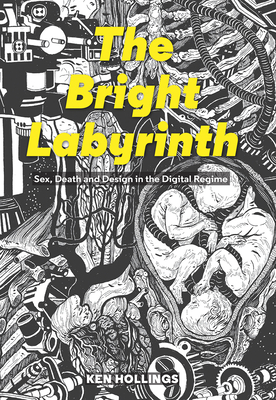 Bright Labyrinth: Sex, Death and Design in the Digital Regime by Ken Hollings