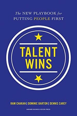 Talent Wins: The New Playbook for Putting People First by Ram Charan, Dominic Barton, Dennis Carey