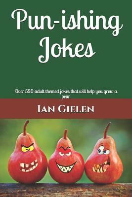 Pun-ishing Jokes: Over 550 adult themed jokes that will help you grow a pear by Ian Gielen