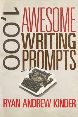 1,000 Awesome Writing Prompts by Ryan Andrew Kinder