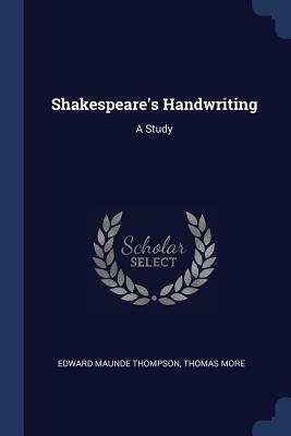 Shakespeare's Handwriting: A Study by Thomas More, Edward Maunde Thompson