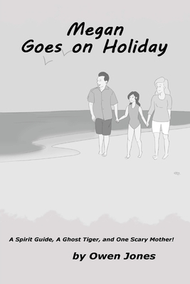 Megan Goes On Holiday: A Spirit Guide, A Ghost Tiger, and One Scary Mother! by Owen Jones
