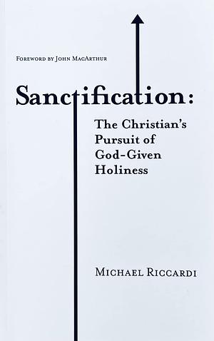 Sanctification: The Christian's Pursuit of God-Given Holiness by Michael Riccardi