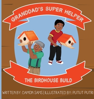 Granddad's Super Helper, The Birdhouse Build by Damon Sams