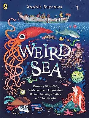 Weird Sea: Zombie Starfish, Underwater Aliens and Other Strange Tales of the Ocean by Sophie Burrows