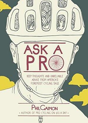 Ask a Pro: Deep Thoughts and Unreliable Advice from America's Foremost Cycling Sage by Phil Gaimon