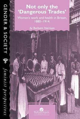 Not Only The Dangerous Trades: Women's Work And Health In Britain 1880-1914 by Barbara Harrison