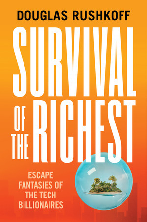Survival of the Richest: The Tech Elite's Ultimate Exit Strategy by Douglas Rushkoff