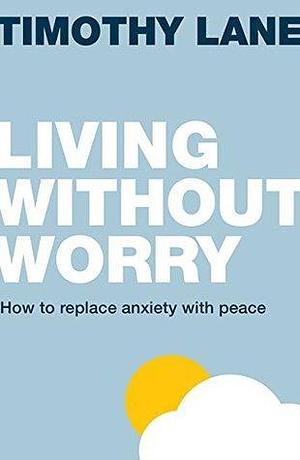 Living without worry by Timothy S. Lane, Timothy S. Lane