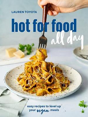 Hot For Food All Day: Easy Recipes to Level Up Your Vegan Meals by Lauren Toyota, Lauren Toyota