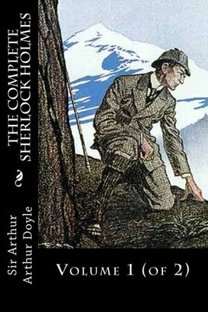 The Complete Sherlock Holmes: Volume 1 by Arthur Conan Doyle