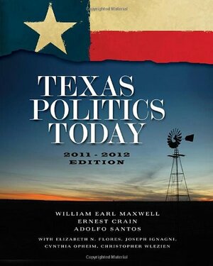 Texas Politics Today, 2011-2012 Edition by William Earl Maxwell, Adolfo Santos, Ernest Crain